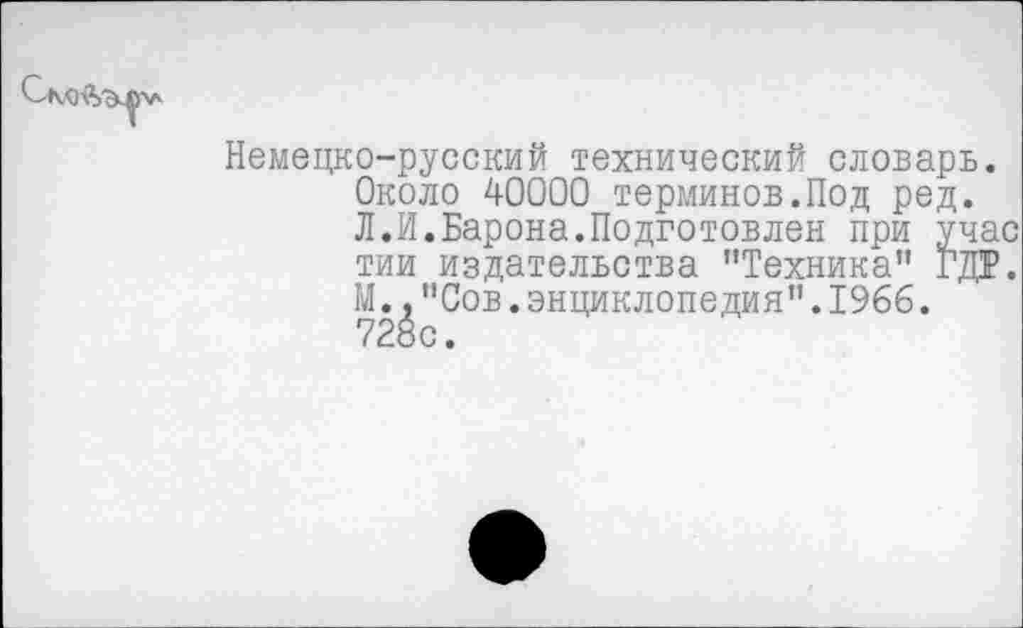 ﻿СмпЧ-
Немецко-русский технический словарь. Около 40000 терминов.Под ред. Л.И.Барона.Подготовлен при учас тии издательства ’’Техника" ГДР. М.."Сов.энциклопедия".1966. 728с.